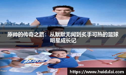 悟空体育原帅的传奇之路：从默默无闻到炙手可热的篮球明星成长记