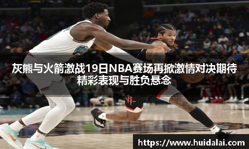 悟空体育灰熊与火箭激战19日NBA赛场再掀激情对决期待精彩表现与胜负悬念