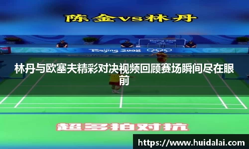 悟空体育林丹与欧塞夫精彩对决视频回顾赛场瞬间尽在眼前