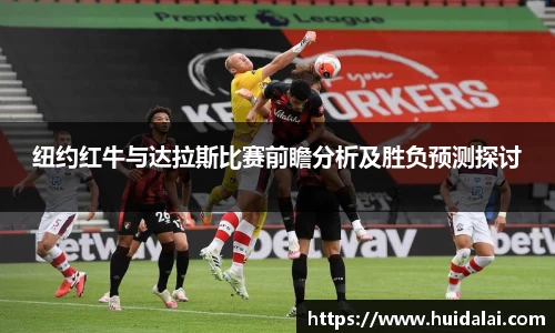 悟空体育纽约红牛与达拉斯比赛前瞻分析及胜负预测探讨