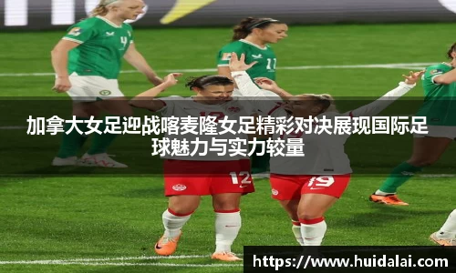 悟空体育加拿大女足迎战喀麦隆女足精彩对决展现国际足球魅力与实力较量